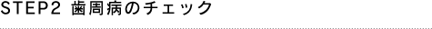 STEP2 歯周病のチェック