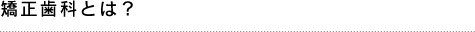 矯正歯科とは？