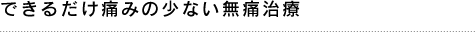 できるだけ痛みの少ない無痛治療