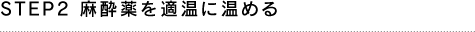 STEP2 麻酔薬を適温に温める