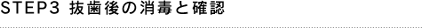 STEP3 抜歯後の消毒と確認