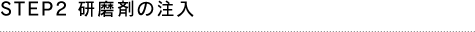 STEP2 研磨剤の注入