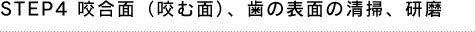 STEP4 咬合面（咬む面）、歯の表面の清掃、研磨