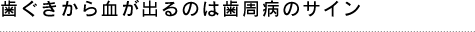 歯ぐきから血が出るのは歯周病のサイン