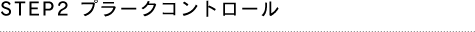 STEP2 プラークコントロール
