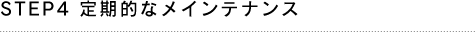 STEP4 定期的なメインテナンス